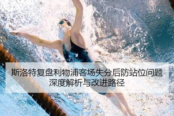 斯洛特复盘利物浦客场失分后防站位问题深度解析与改进路径