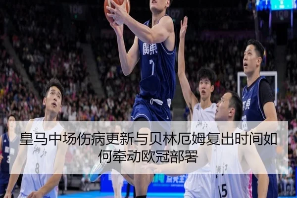 皇马中场伤病更新与贝林厄姆复出时间如何牵动欧冠部署